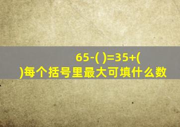 65-( )=35+( )每个括号里最大可填什么数